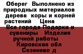 Оберег. Выполнено из природных материалов: дерева, коры и корней растений. › Цена ­ 1 000 - Все города Подарки и сувениры » Изделия ручной работы   . Кировская обл.,Сезенево д.